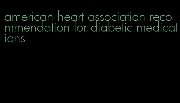 american heart association recommendation for diabetic medications