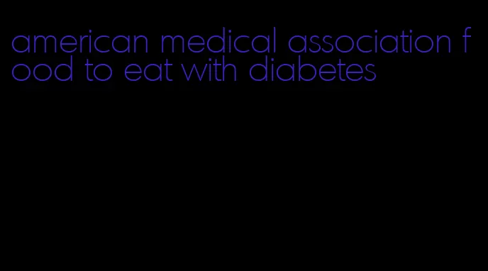 american medical association food to eat with diabetes