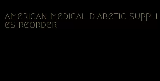 american medical diabetic supplies reorder