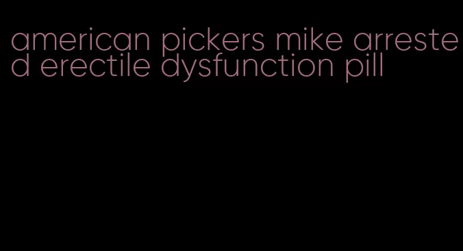 american pickers mike arrested erectile dysfunction pill