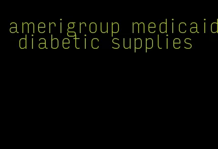 amerigroup medicaid diabetic supplies