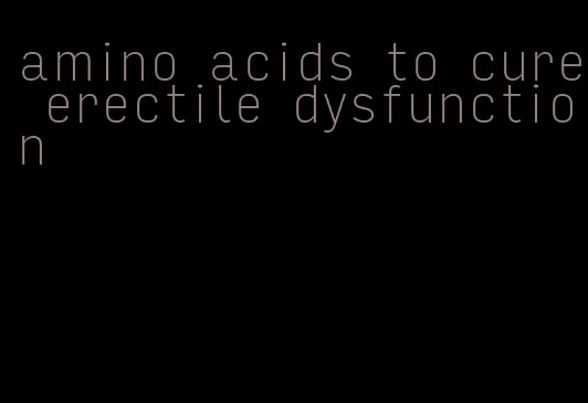 amino acids to cure erectile dysfunction