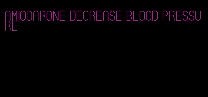 amiodarone decrease blood pressure
