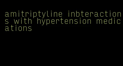 amitriptyline inbteractions with hypertension medications