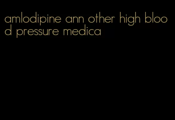 amlodipine ann other high blood pressure medica
