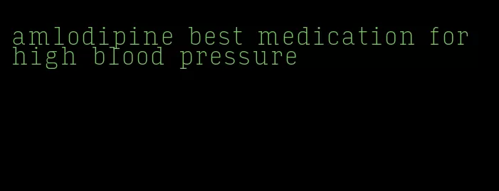 amlodipine best medication for high blood pressure