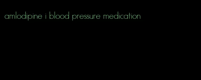 amlodipine i blood pressure medication