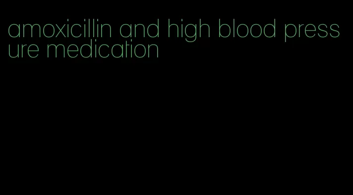amoxicillin and high blood pressure medication