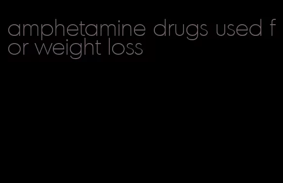 amphetamine drugs used for weight loss