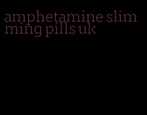 amphetamine slimming pills uk