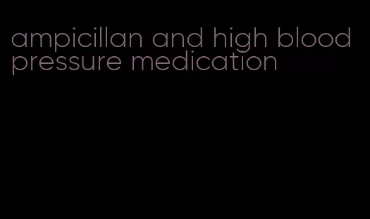 ampicillan and high blood pressure medication