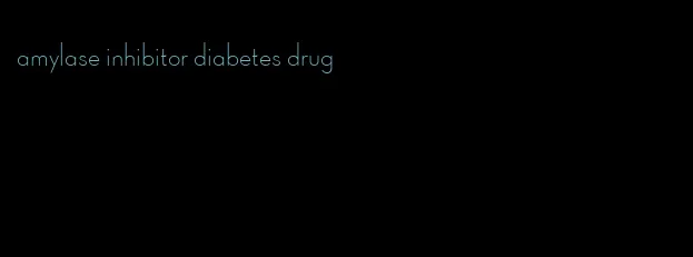 amylase inhibitor diabetes drug
