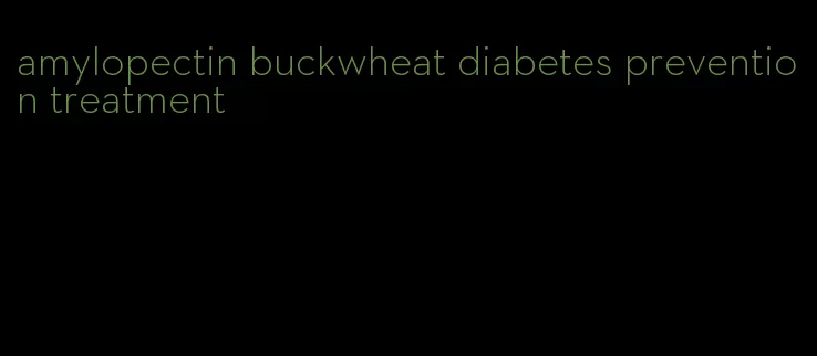amylopectin buckwheat diabetes prevention treatment