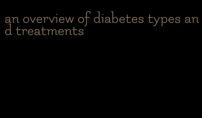 an overview of diabetes types and treatments