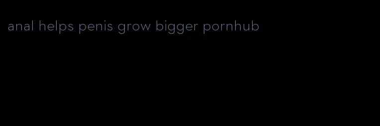 anal helps penis grow bigger pornhub