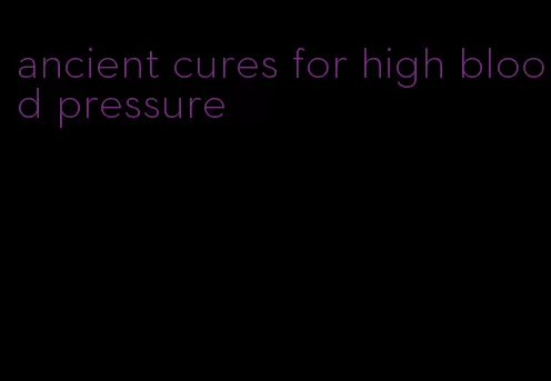 ancient cures for high blood pressure