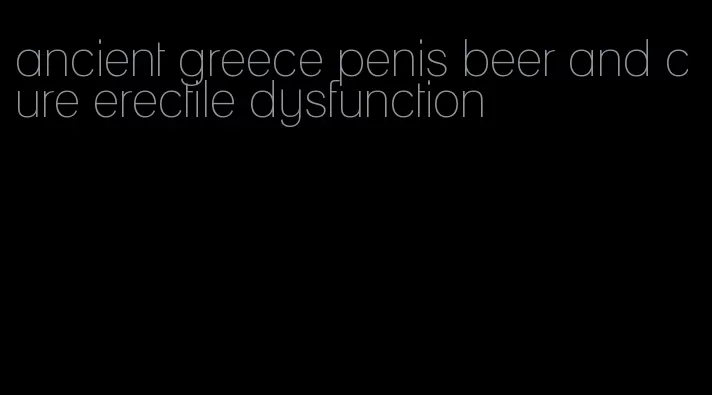 ancient greece penis beer and cure erectile dysfunction