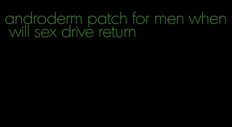 androderm patch for men when will sex drive return