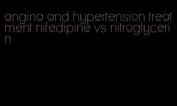 angina and hypertension treatment nifedipine vs nitroglycerin