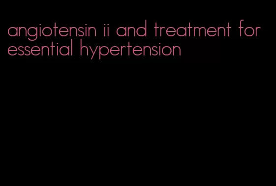 angiotensin ii and treatment for essential hypertension