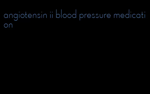 angiotensin ii blood pressure medication