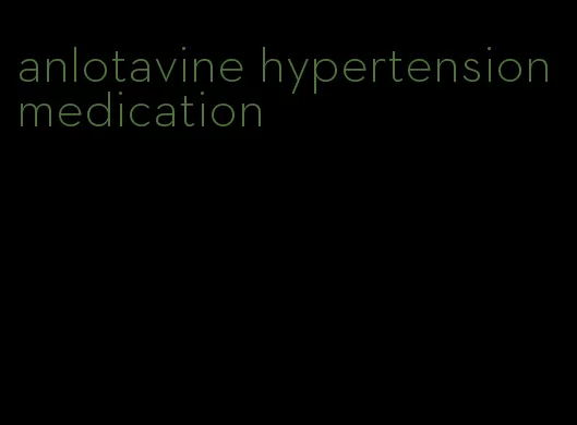 anlotavine hypertension medication