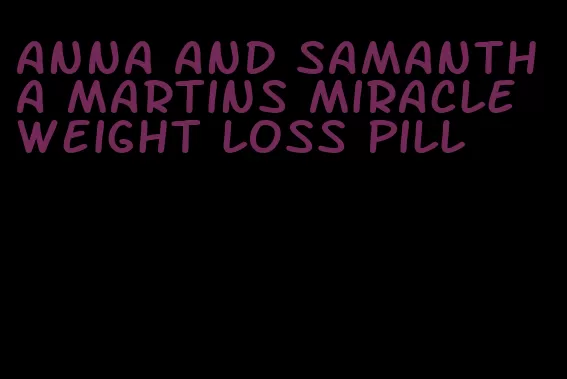 anna and samantha martins miracle weight loss pill