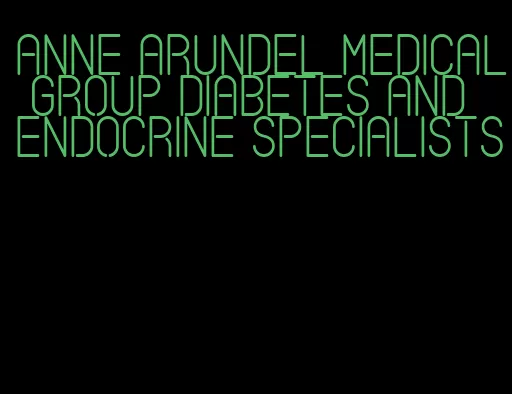 anne arundel medical group diabetes and endocrine specialists