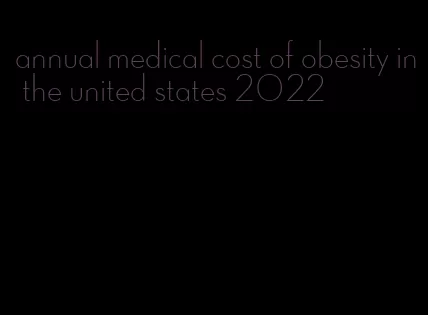 annual medical cost of obesity in the united states 2022