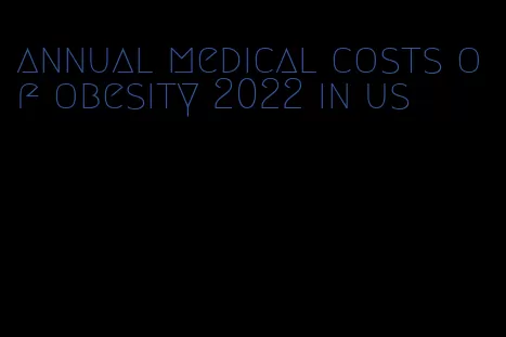 annual medical costs of obesity 2022 in us