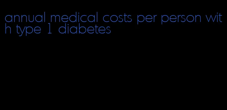 annual medical costs per person with type 1 diabetes