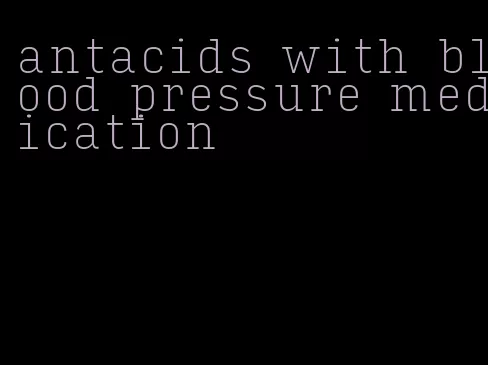 antacids with blood pressure medication