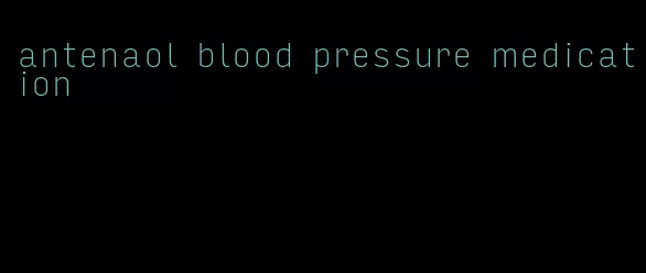 antenaol blood pressure medication