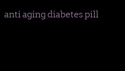 anti aging diabetes pill