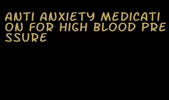 anti anxiety medication for high blood pressure