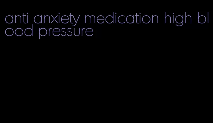 anti anxiety medication high blood pressure