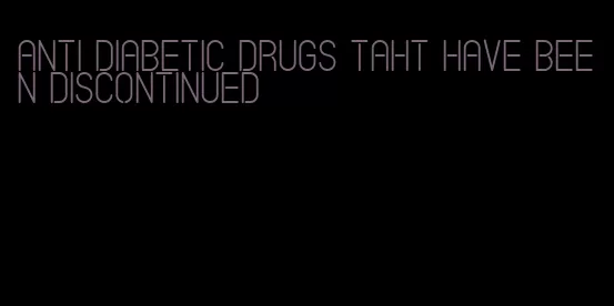 anti diabetic drugs taht have been discontinued
