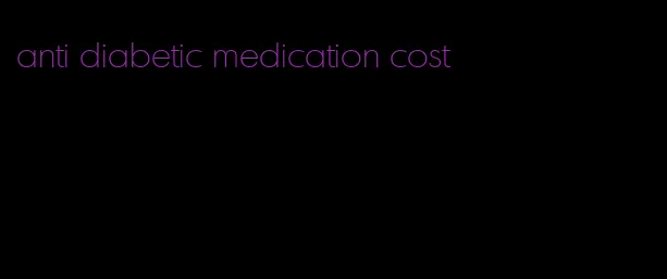 anti diabetic medication cost