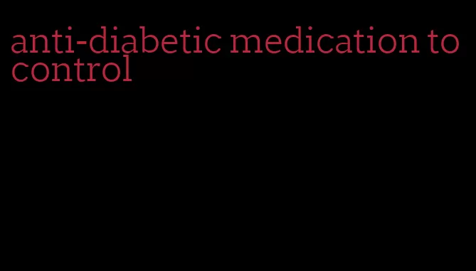 anti-diabetic medication to control
