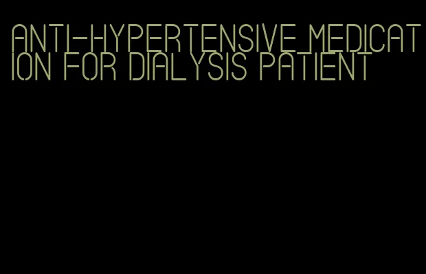 anti-hypertensive medication for dialysis patient
