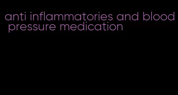 anti inflammatories and blood pressure medication