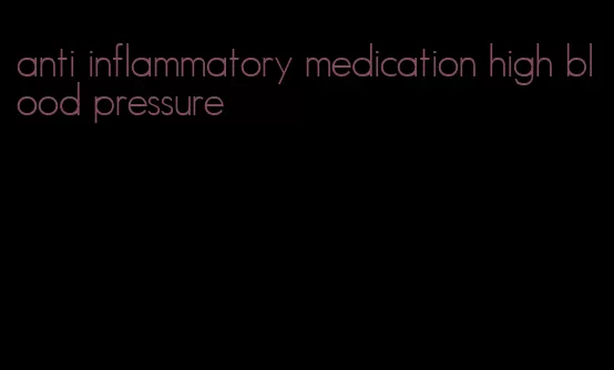 anti inflammatory medication high blood pressure