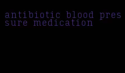 antibiotic blood pressure medication