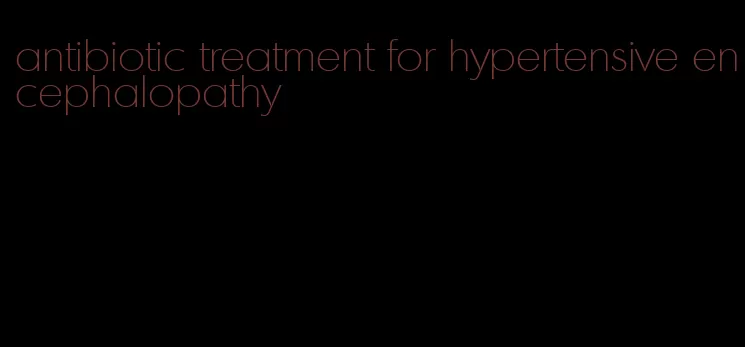 antibiotic treatment for hypertensive encephalopathy