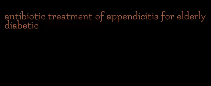 antibiotic treatment of appendicitis for elderly diabetic