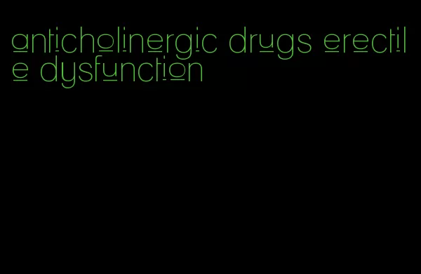 anticholinergic drugs erectile dysfunction