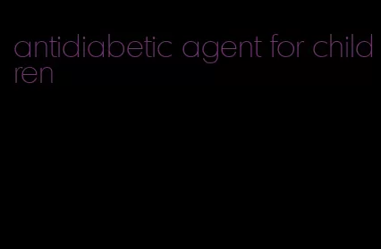 antidiabetic agent for children