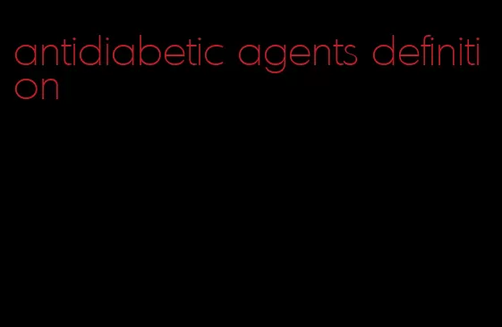 antidiabetic agents definition