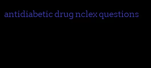 antidiabetic drug nclex questions
