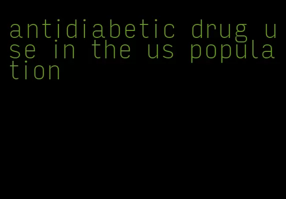 antidiabetic drug use in the us population
